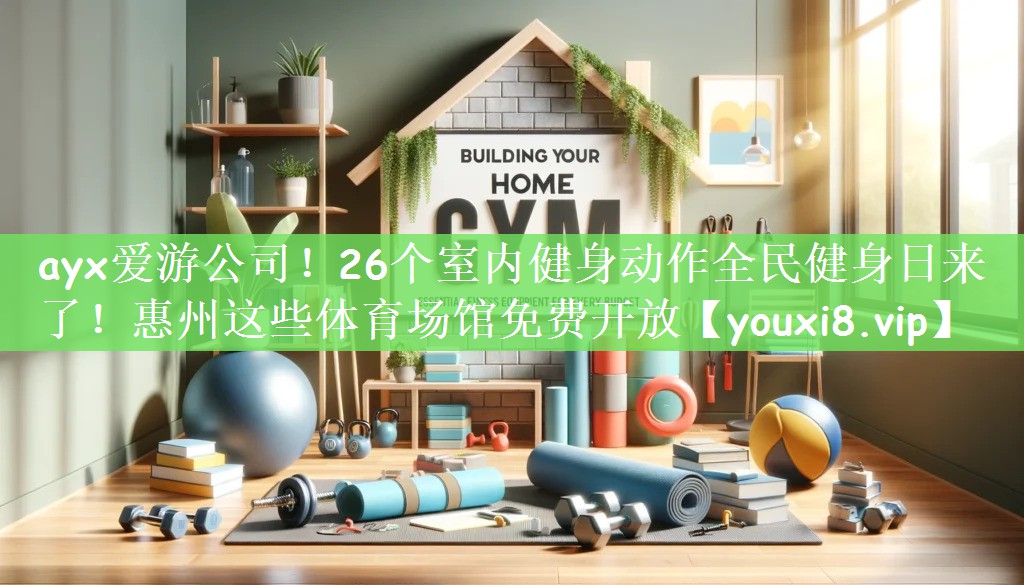 ayx爱游公司！26个室内健身动作全民健身日来了！惠州这些体育场馆免费开放