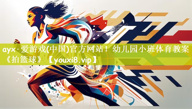 ayx·爱游戏(中国)官方网站！幼儿园小班体育教案《拍篮球》