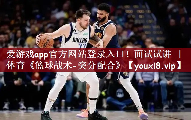 爱游戏app官方网站登录入口！面试试讲 ｜ 体育《篮球战术-突分配合》
