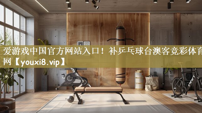爱游戏中国官方网站入口！补乒乓球台澳客竞彩体育网