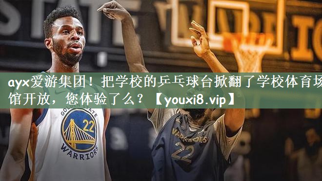 ayx爱游集团！把学校的乒乓球台掀翻了学校体育场馆开放，您体验了么？