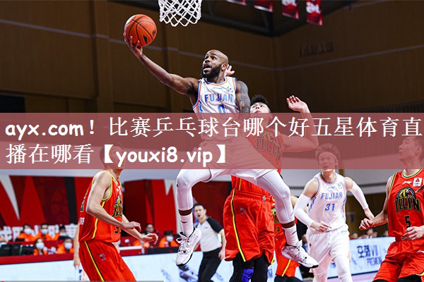 ayx.com！比赛乒乓球台哪个好五星体育直播在哪看