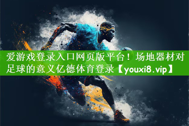 爱游戏登录入口网页版平台！场地器材对足球的意义亿德体育登录