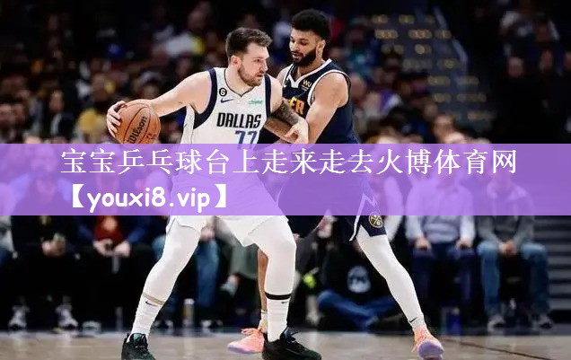 宝宝乒乓球台上走来走去火博体育网