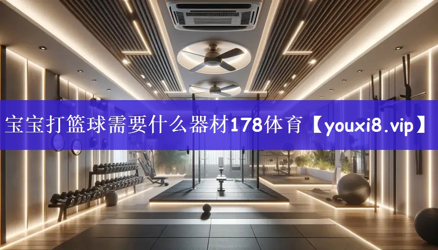 宝宝打篮球需要什么器材178体育