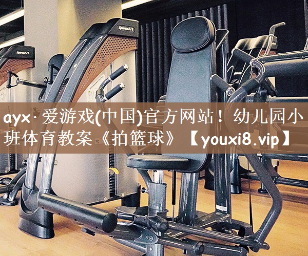 ayx·爱游戏(中国)官方网站！幼儿园小班体育教案《拍篮球》