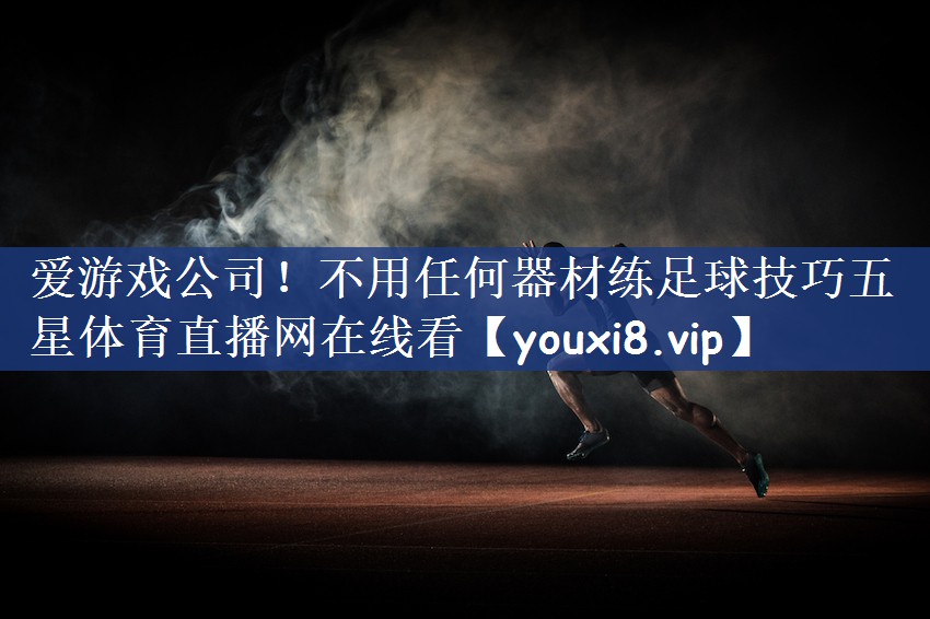 爱游戏公司！不用任何器材练足球技巧五星体育直播网在线看