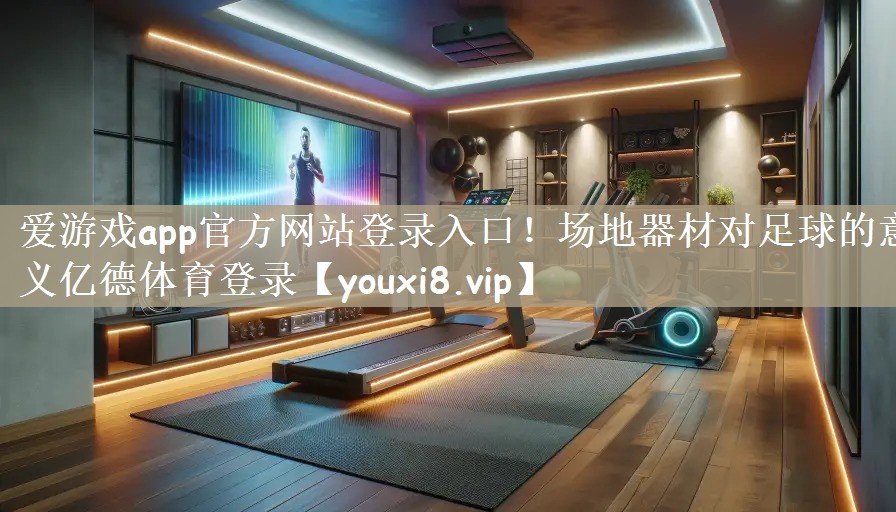 爱游戏app官方网站登录入口！场地器材对足球的意义亿德体育登录