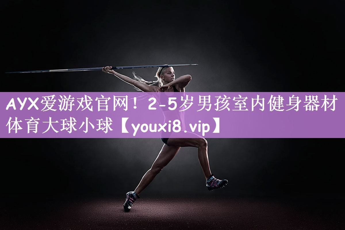 AYX爱游戏官网！2-5岁男孩室内健身器材体育大球小球