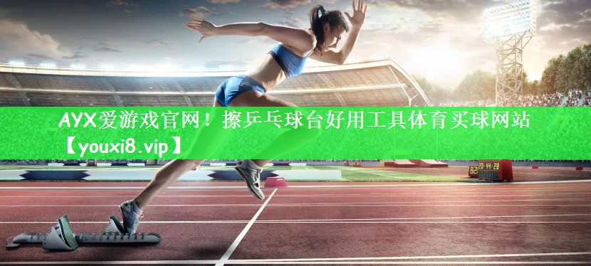 AYX爱游戏官网！擦乒乓球台好用工具体育买球网站