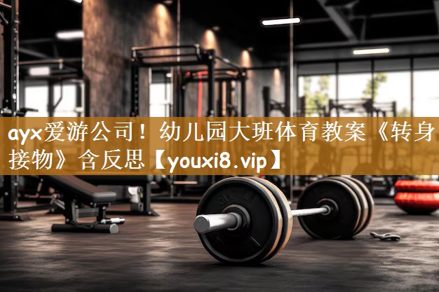 ayx爱游公司！幼儿园大班体育教案《转身接物》含反思