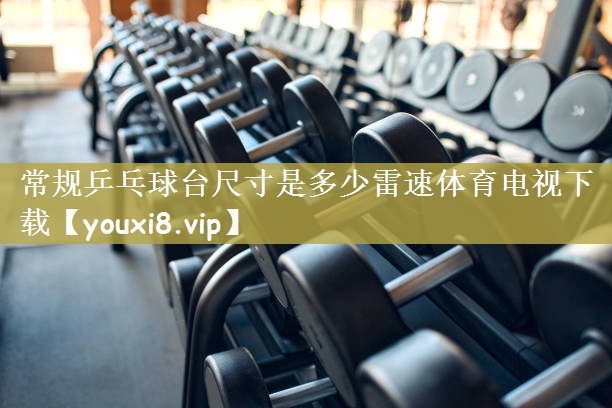 常规乒乓球台尺寸是多少雷速体育电视下载