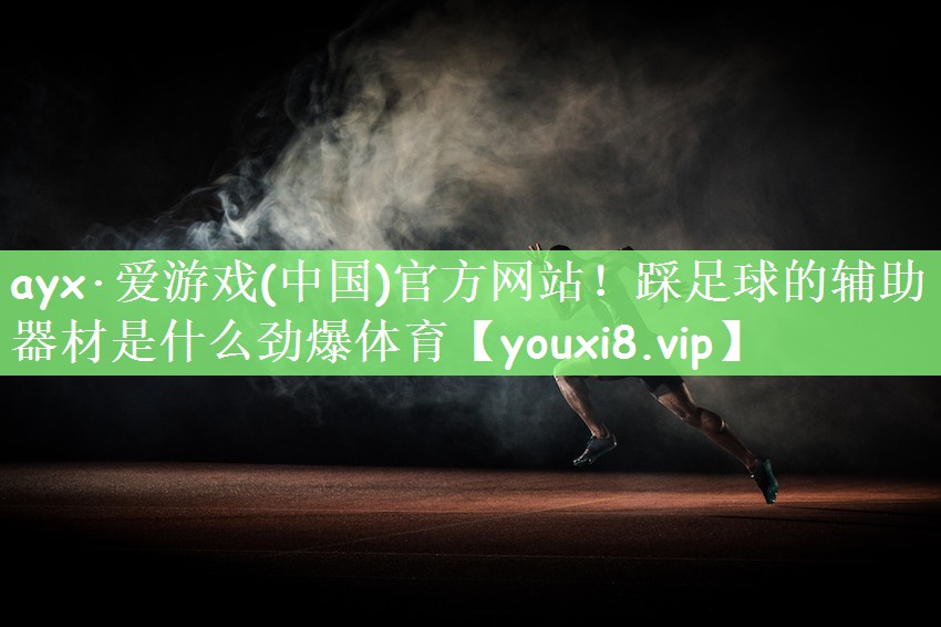 ayx·爱游戏(中国)官方网站！踩足球的辅助器材是什么劲爆体育