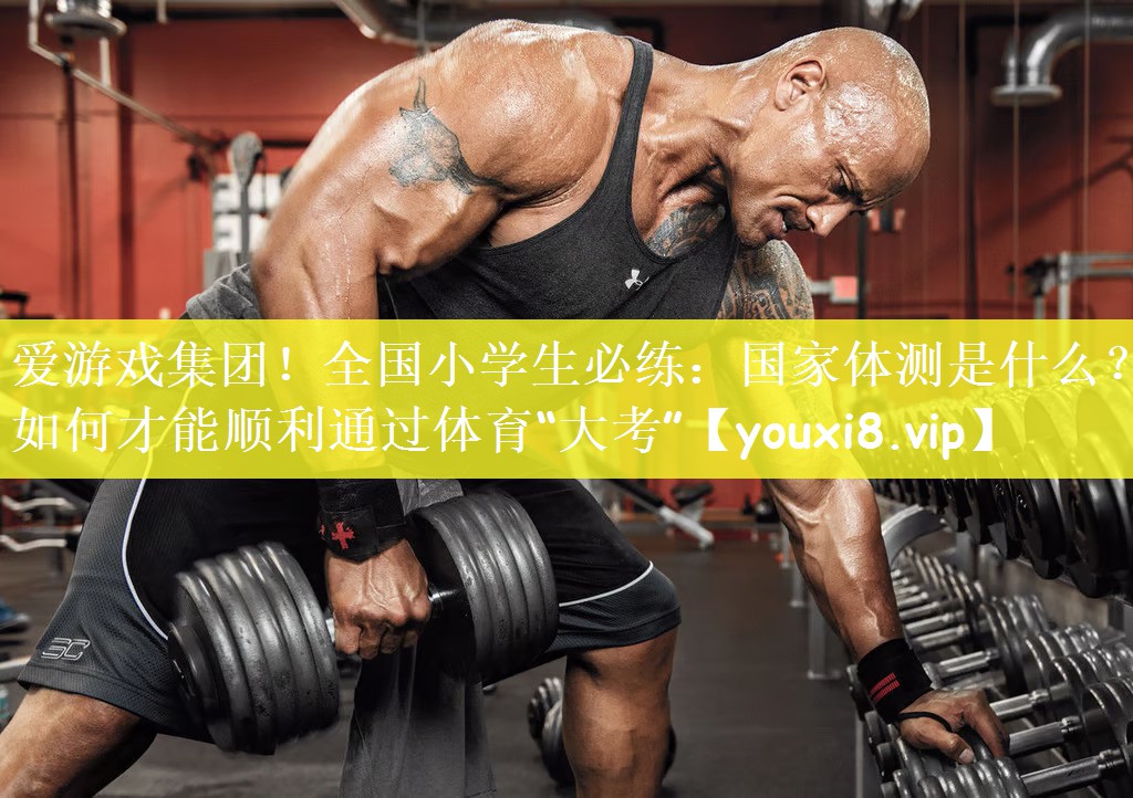爱游戏集团！全国小学生必练：国家体测是什么？如何才能顺利通过体育“大考”