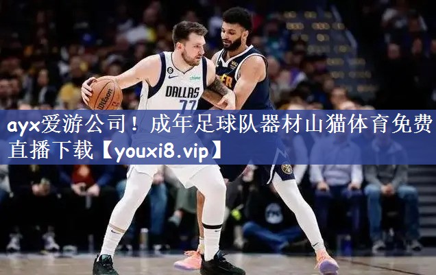 ayx爱游公司！成年足球队器材山猫体育免费直播下载