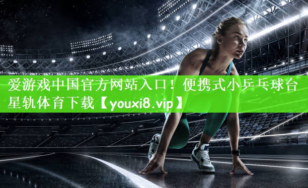 爱游戏中国官方网站入口！便携式小乒乓球台星轨体育下载