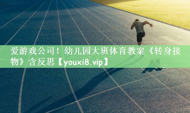 爱游戏公司！幼儿园大班体育教案《转身接物》含反思