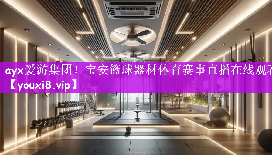 ayx爱游集团！宝安篮球器材体育赛事直播在线观看