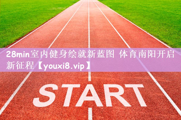 28min室内健身绘就新蓝图 体育南阳开启新征程