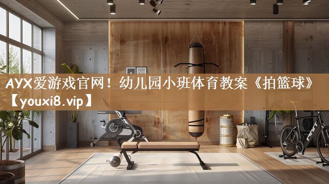 AYX爱游戏官网！幼儿园小班体育教案《拍篮球》