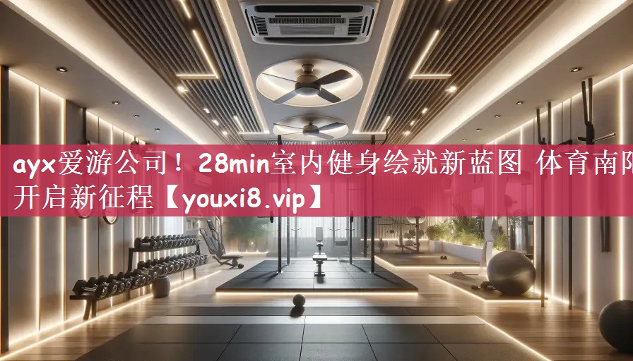 ayx爱游公司！28min室内健身绘就新蓝图 体育南阳开启新征程