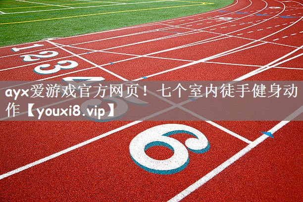 ayx爱游戏官方网页！七个室内徒手健身动作
