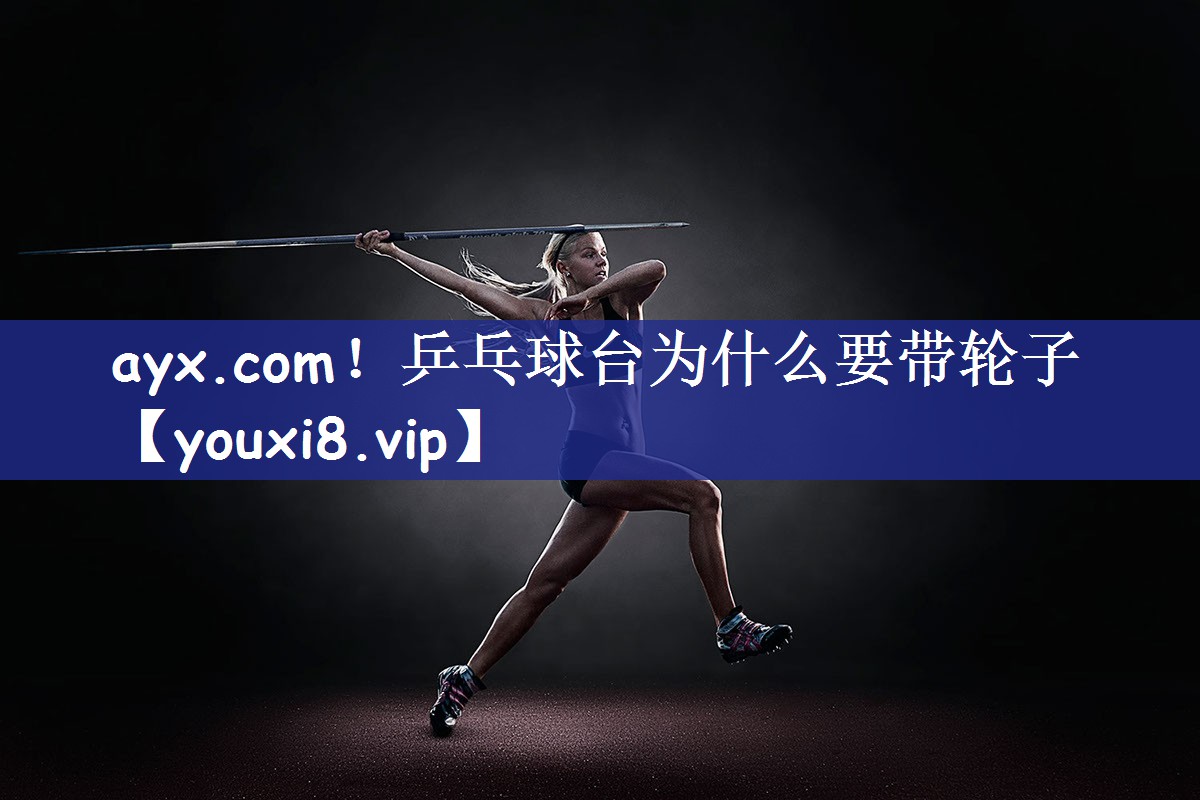 ayx.com！乒乓球台为什么要带轮子