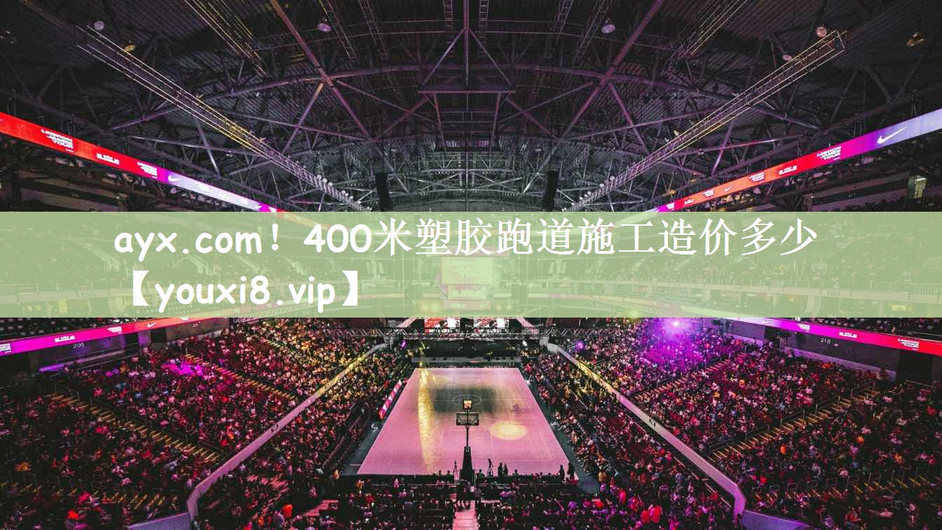 ayx.com！400米塑胶跑道施工造价多少