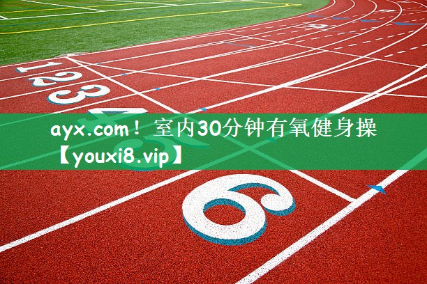 <strong>ayx.com！室内30分钟有氧健身操</strong>