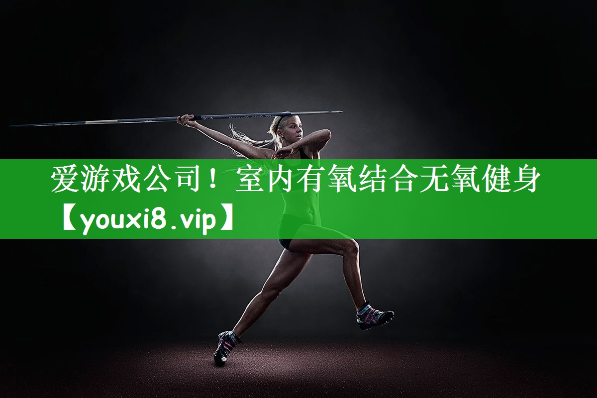 爱游戏公司！室内有氧结合无氧健身