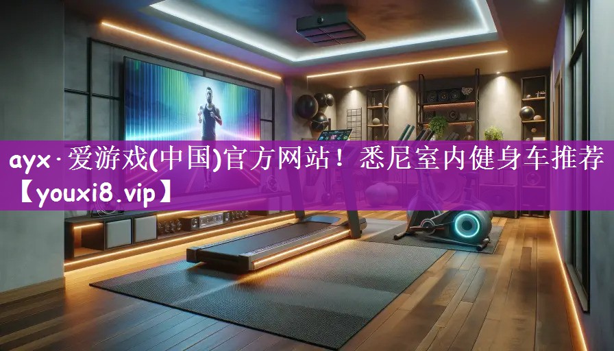 ayx·爱游戏(中国)官方网站！悉尼室内健身车推荐
