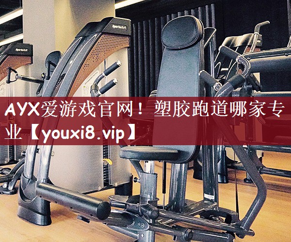 AYX爱游戏官网！塑胶跑道哪家专业