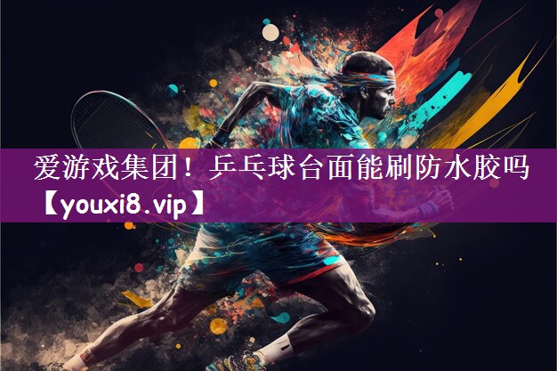 乒乓球台面能刷防水胶吗
