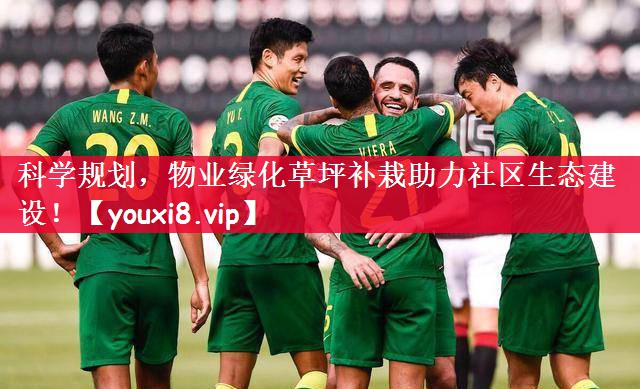 科学规划，物业绿化草坪补栽助力社区生态建设！
