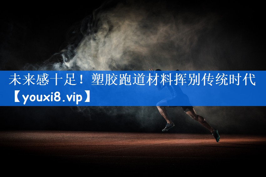 未来感十足！塑胶跑道材料挥别传统时代