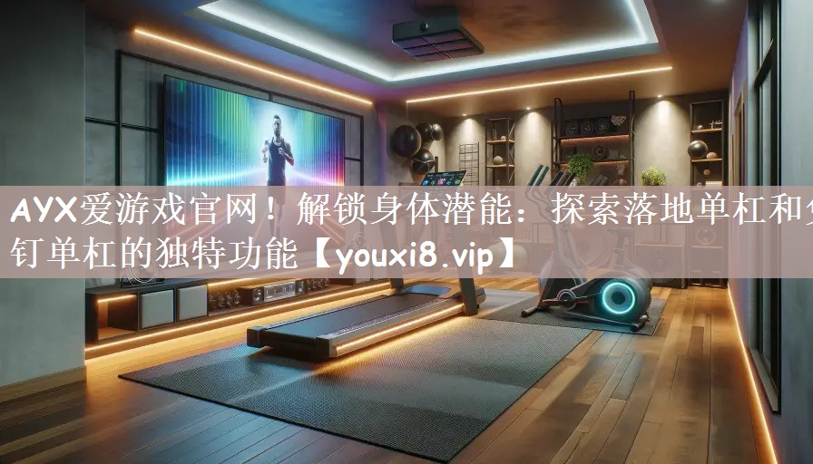 解锁身体潜能：探索落地单杠和免钉单杠的独特功能