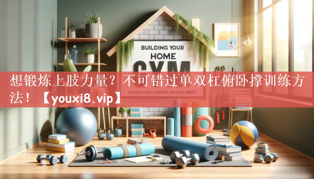 想锻炼上肢力量？不可错过单双杠俯卧撑训练方法！