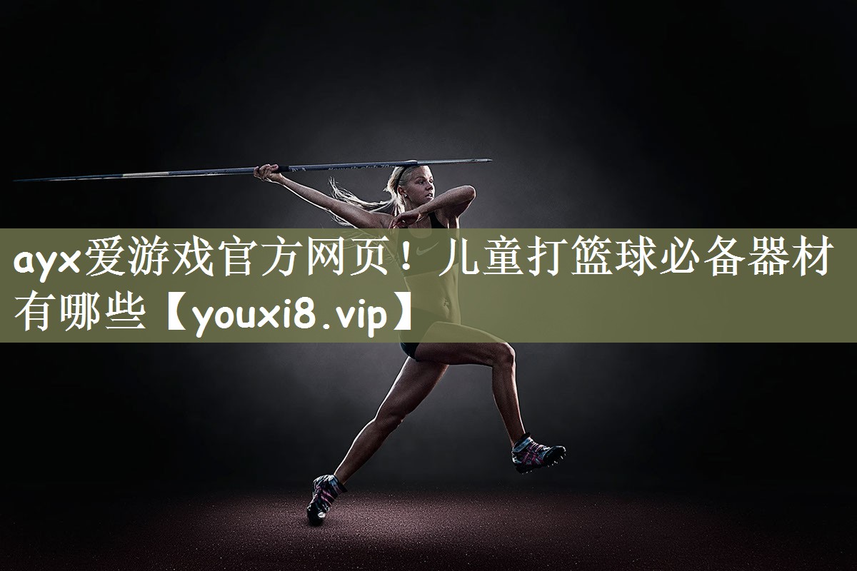 儿童打篮球必备器材有哪些