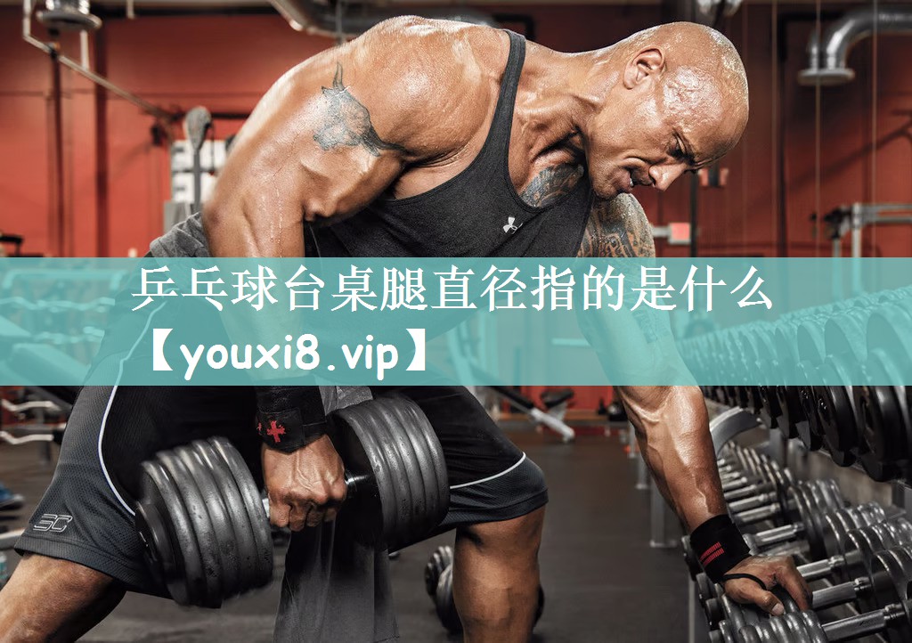 乒乓球台桌腿直径指的是什么